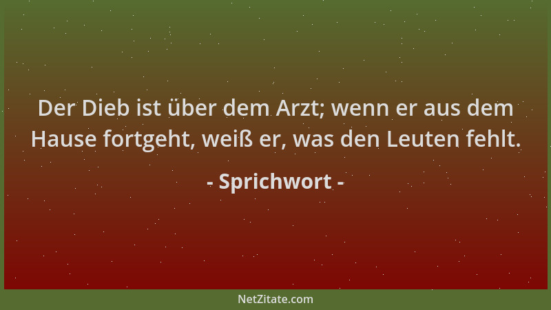 Sprichwort - Der Dieb ist über dem Arzt; wenn er aus dem Hause fortgeht, weiß er, was den Leuten fehlt....