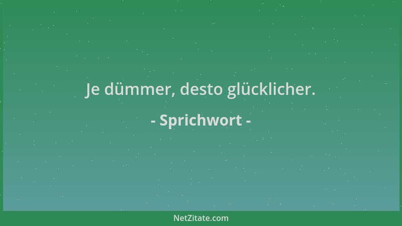 Sprichwort - Je dümmer, desto glücklicher....