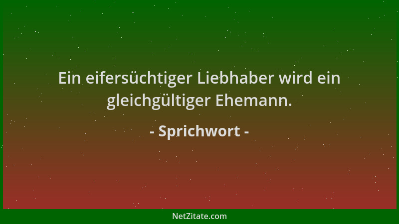 Sprichwort - Ein eifersüchtiger Liebhaber wird ein gleichgültiger Ehemann....
