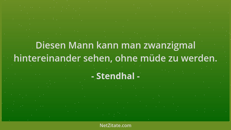 Stendhal - Diesen Mann kann man zwanzigmal hintereinander sehen, ohne müde zu werden....