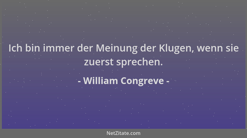 William Congreve - Ich bin immer der Meinung der Klugen, wenn sie zuerst sprechen....