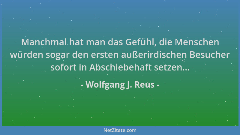 Wolfgang J. Reus - Manchmal hat man das Gefühl, die Menschen würden sogar den ersten außerirdischen Besucher sofort in Absc...