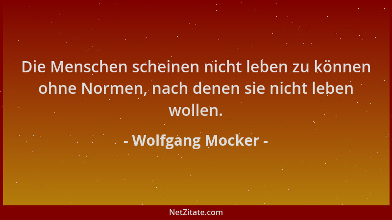 Wolfgang Mocker - Die Menschen scheinen nicht leben zu können ohne Normen, nach denen sie nicht leben wollen....