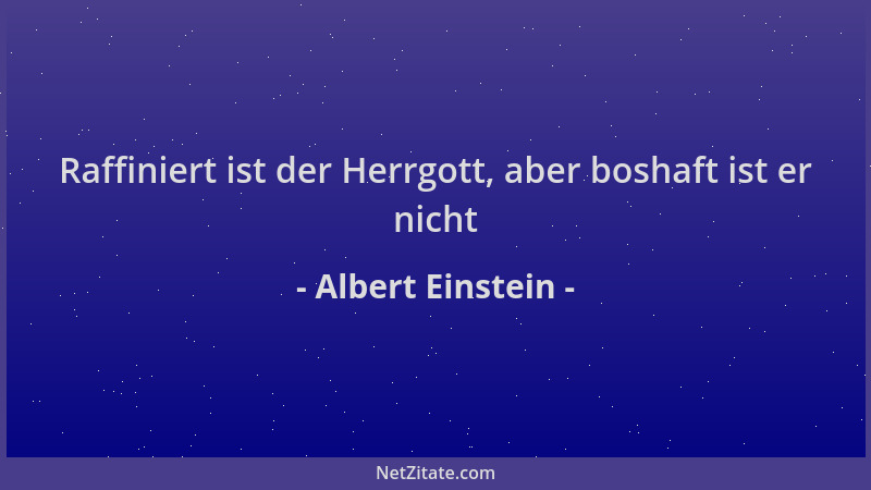 Albert Einstein - Raffiniert ist der Herrgott, aber boshaft ist er nicht...