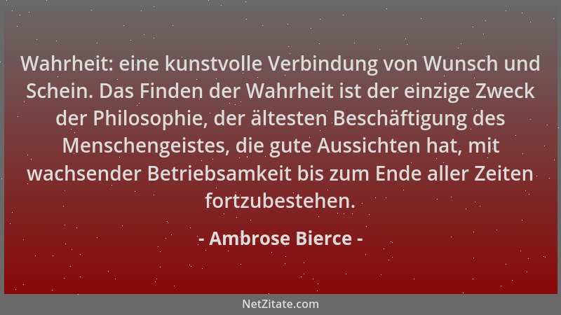 Ambrose Bierce - Wahrheit: eine kunstvolle Verbindung von Wunsch und Schein. Das Finden der Wahrheit ist der einzige Zweck...