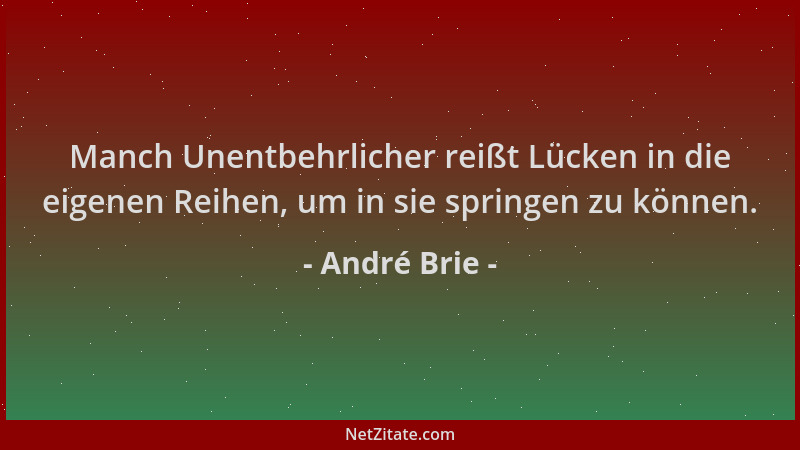 André Brie - Manch Unentbehrlicher reißt Lücken in die eigenen Reihen, um in sie springen zu können....