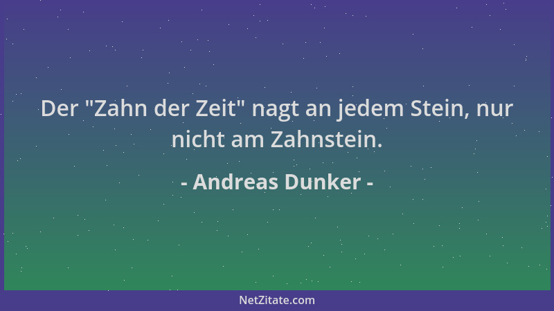 Andreas Dunker - Der  "Zahn der Zeit " nagt an jedem Stein, nur nicht am Zahnstein....