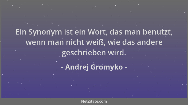 Andrej Gromyko - Ein Synonym ist ein Wort, das man benutzt, wenn man nicht weiß, wie das andere geschrieben wird....