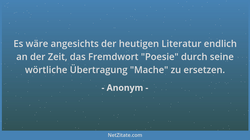 Anonym - Es wäre angesichts der heutigen Literatur endlich an der Zeit, das Fremdwort "Poesie " durch seine wörtliche Übertr...