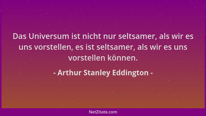 Arthur Stanley Eddington - Das Universum ist nicht nur seltsamer, als wir es uns vorstellen, es ist seltsamer, als wir es u...