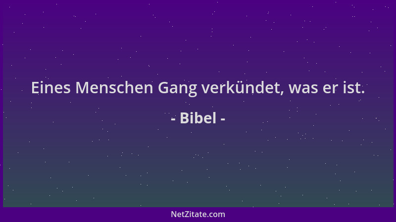 Bibel - Eines Menschen Gang verkündet, was er ist....