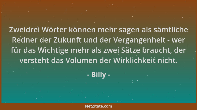 Billy - Zweidrei Wörter können mehr sagen als sämtliche Redner der Zukunft und der Vergangenheit - wer für das Wichtige meh...