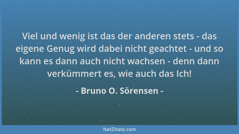 Bruno O. Sörensen - Viel und wenig ist das der anderen stets - das eigene Genug wird dabei nicht geachtet - und so kann es...
