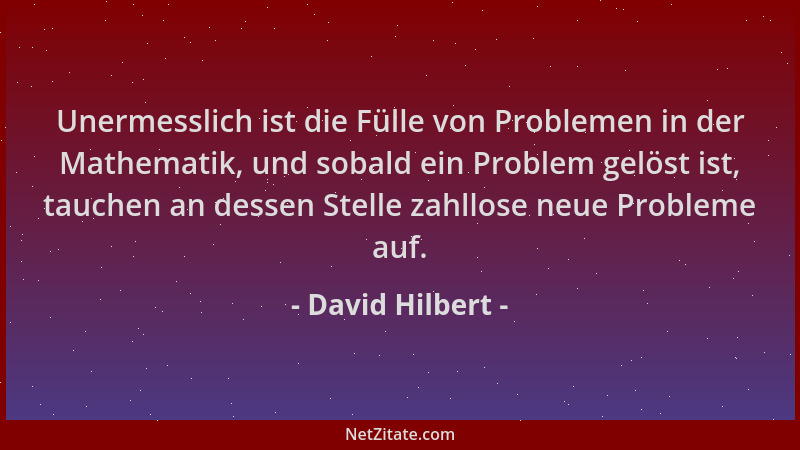 David Hilbert - Unermesslich ist die Fülle von Problemen in der Mathematik, und sobald ein Problem gelöst ist, tauchen an d...