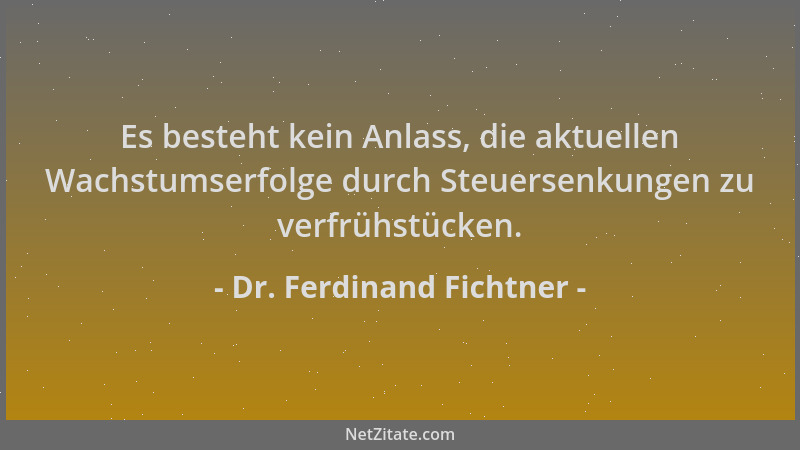 Dr. Ferdinand Fichtner - Es besteht kein Anlass, die aktuellen Wachstumserfolge durch Steuersenkungen zu verfrühstücken....