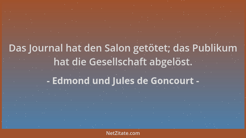 Edmond und Jules de Goncourt - Das Journal hat den Salon getötet; das Publikum hat die Gesellschaft abgelöst....