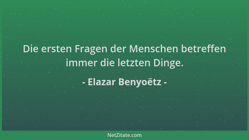 Elazar Benyoëtz - Die ersten Fragen der Menschen betreffen immer die letzten Dinge....
