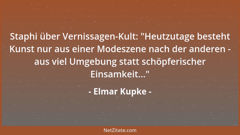 Elmar Kupke - Staphi über Vernissagen-Kult:  "Heutzutage besteht Kunst nur aus einer Modeszene nach der anderen - aus viel U...