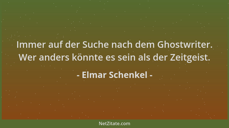 Elmar Schenkel - Immer auf der Suche nach dem Ghostwriter. Wer anders könnte es sein als der Zeitgeist....