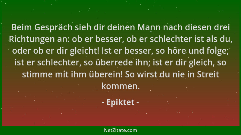 Epiktet - Beim Gespräch sieh dir deinen Mann nach diesen drei Richtungen an: ob er besser, ob er schlechter ist als du, ode...