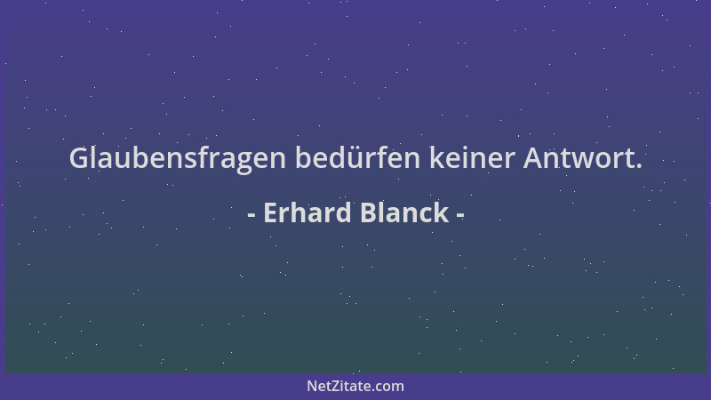 Erhard Blanck - Glaubensfragen bedürfen keiner Antwort....