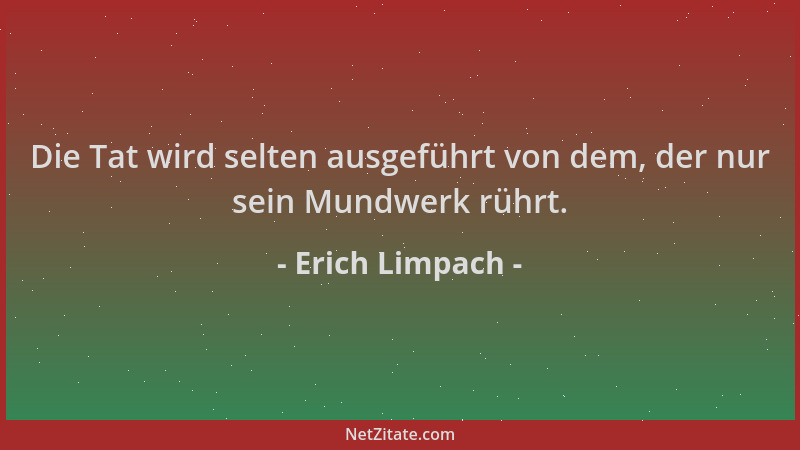 Erich Limpach - Die Tat wird selten ausgeführt von dem, der nur sein Mundwerk rührt....