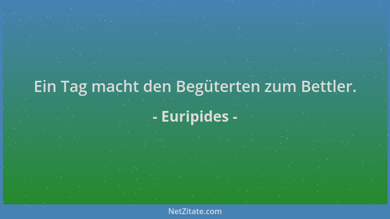 Euripides - Ein Tag macht den Begüterten zum Bettler....