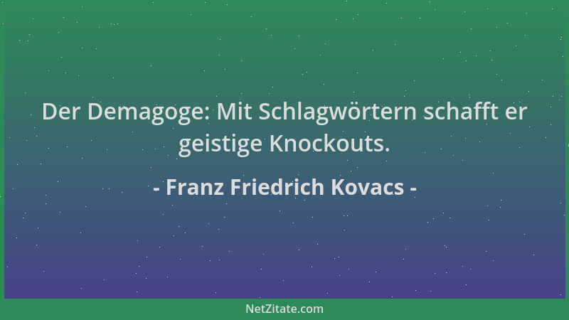 Franz Friedrich Kovacs - Der Demagoge: Mit Schlagwörtern schafft er geistige Knockouts....