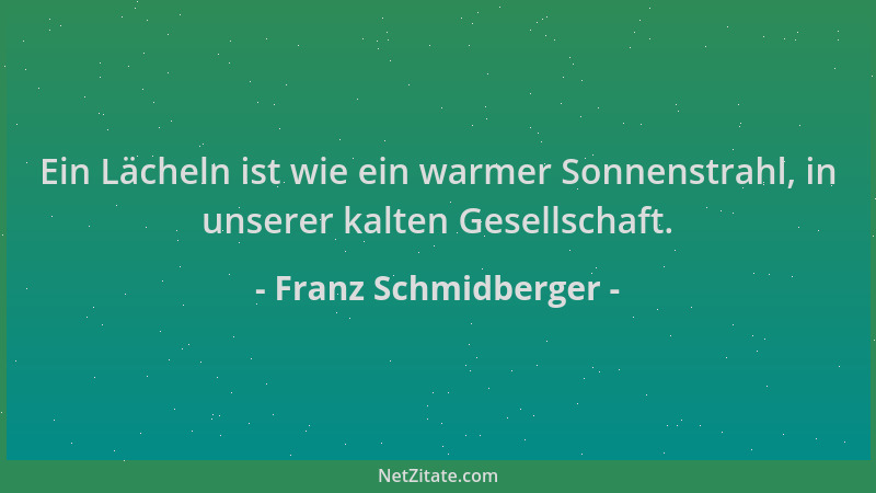 Franz Schmidberger - Ein Lächeln ist wie ein warmer Sonnenstrahl, in unserer kalten Gesellschaft....