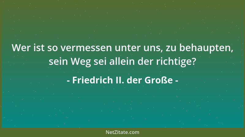 Friedrich II. der Große - Wer ist so vermessen unter uns, zu behaupten, sein Weg sei allein der richtige?...