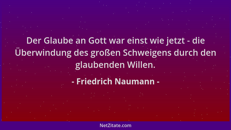 Friedrich Naumann - Der Glaube an Gott war einst wie jetzt - die Überwindung des großen Schweigens durch den glaubenden Wil...