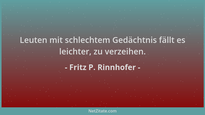 Fritz P. Rinnhofer - Leuten mit schlechtem Gedächtnis fällt es leichter, zu verzeihen....