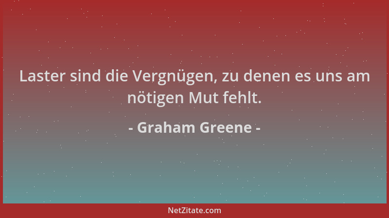 Graham Greene - Laster sind die Vergnügen, zu denen es uns am nötigen Mut fehlt....