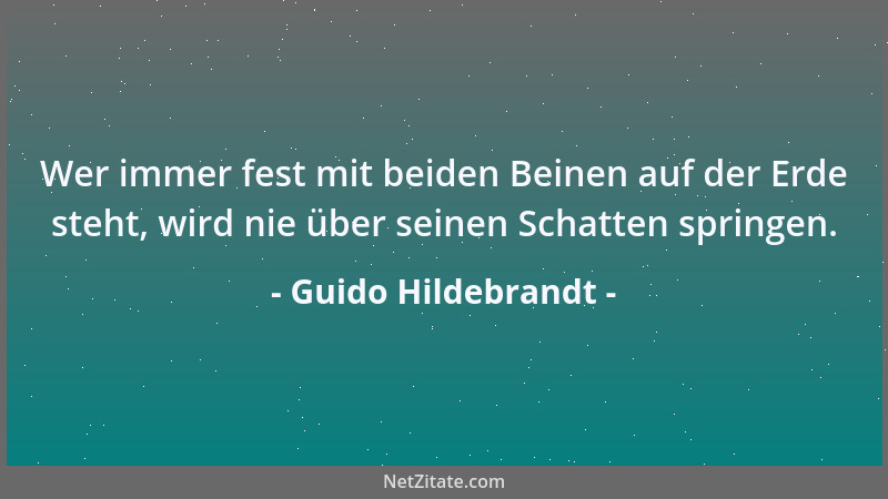 Guido Hildebrandt - Wer immer fest mit beiden Beinen auf der Erde steht, wird nie über seinen Schatten springen....