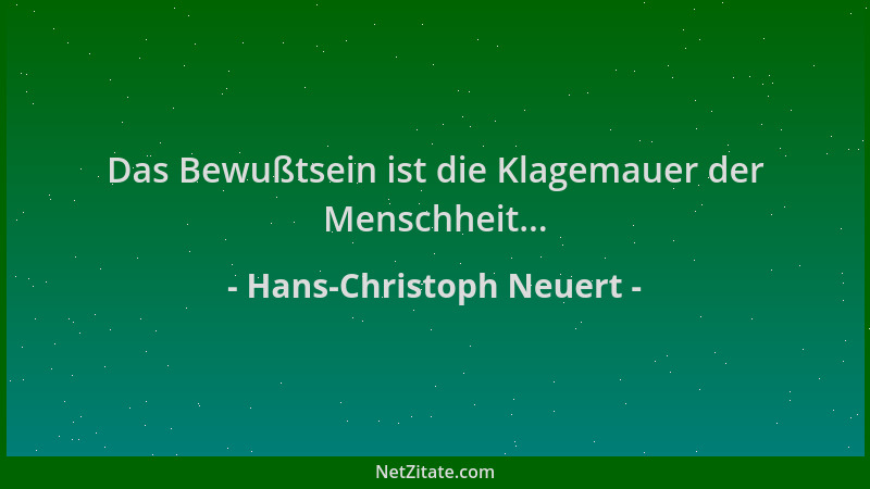 Hans-Christoph Neuert - Das Bewußtsein ist die Klagemauer der Menschheit......