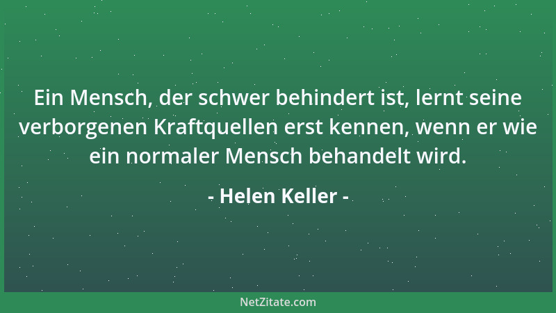 Helen Keller - Ein Mensch, der schwer behindert ist, lernt seine verborgenen Kraftquellen erst kennen, wenn er wie ein norm...