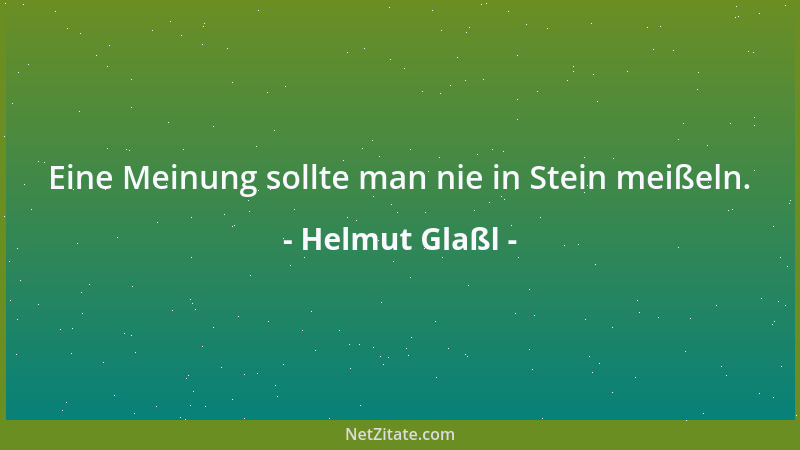 Helmut Glaßl - Eine Meinung sollte man nie in Stein meißeln....