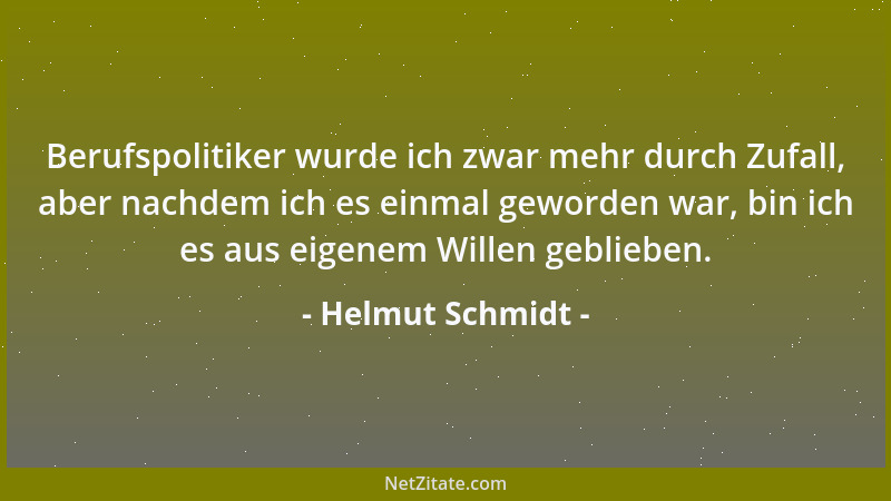 Helmut Schmidt - Berufspolitiker wurde ich zwar mehr durch Zufall, aber nachdem ich es einmal geworden war, bin ich es aus...