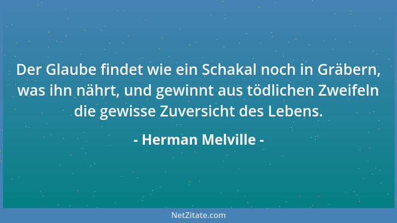 Herman Melville - Der Glaube findet wie ein Schakal noch in Gräbern, was ihn nährt, und gewinnt aus tödlichen Zweifeln die...