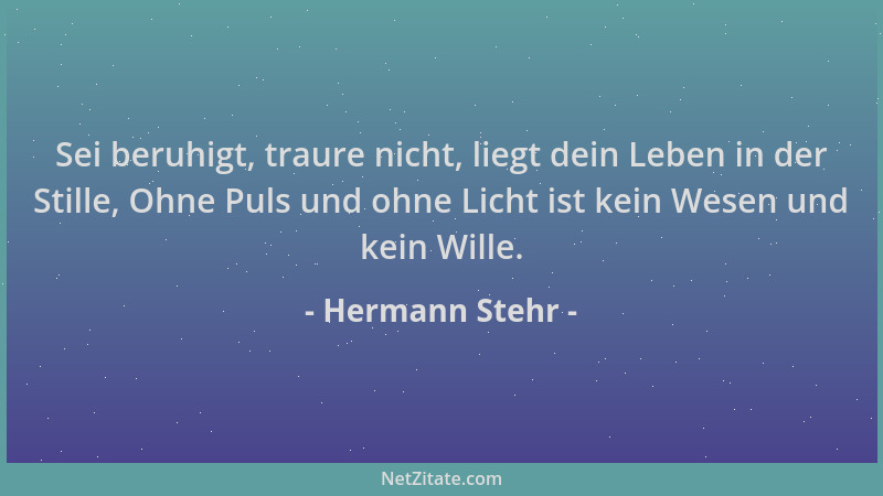 Hermann Stehr - Sei beruhigt, traure nicht, liegt dein Leben in der Stille, Ohne Puls und ohne Licht ist kein Wesen und kei...