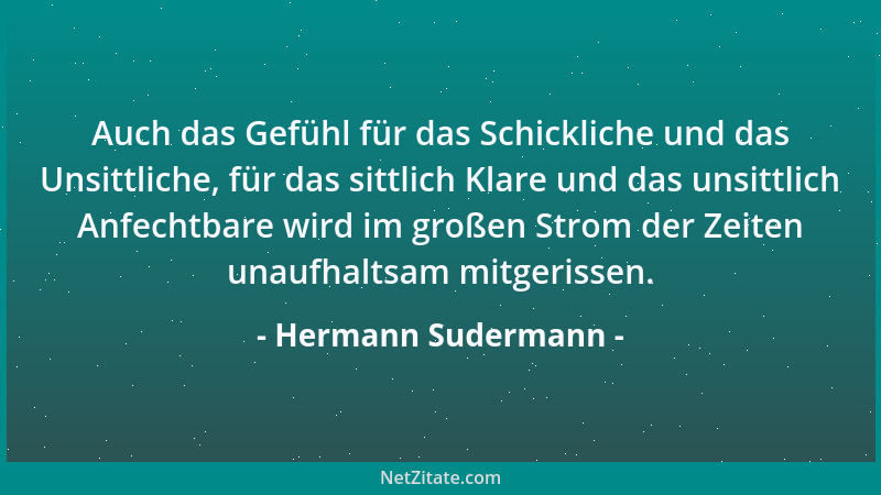 Hermann Sudermann - Auch das Gefühl für das Schickliche und das Unsittliche, für das sittlich Klare und das unsittlich Anfe...