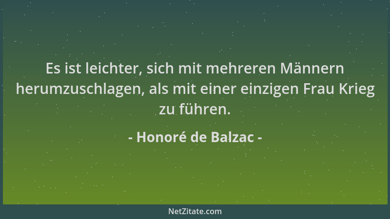Honoré de Balzac - Es ist leichter, sich mit mehreren Männern herumzuschlagen, als mit einer einzigen Frau Krieg zu führen....