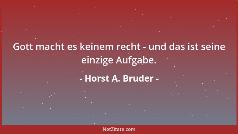 Horst A. Bruder - Gott macht es keinem recht - und das ist seine einzige Aufgabe....