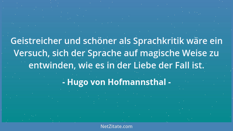 Hugo von Hofmannsthal - Geistreicher und schöner als Sprachkritik wäre ein Versuch, sich der Sprache auf magische Weise zu...