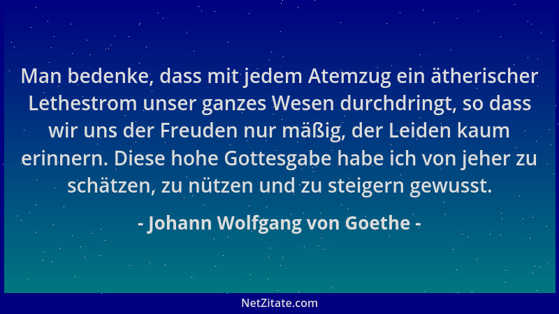 Johann Wolfgang von Goethe - Man bedenke, dass mit jedem Atemzug ein ätherischer Lethestrom unser ganzes Wesen durchdringt,...