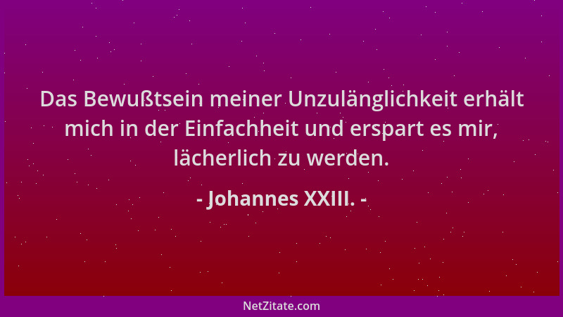 Johannes XXIII. - Das Bewußtsein meiner Unzulänglichkeit erhält mich in der Einfachheit und erspart es mir, lächerlich zu w...
