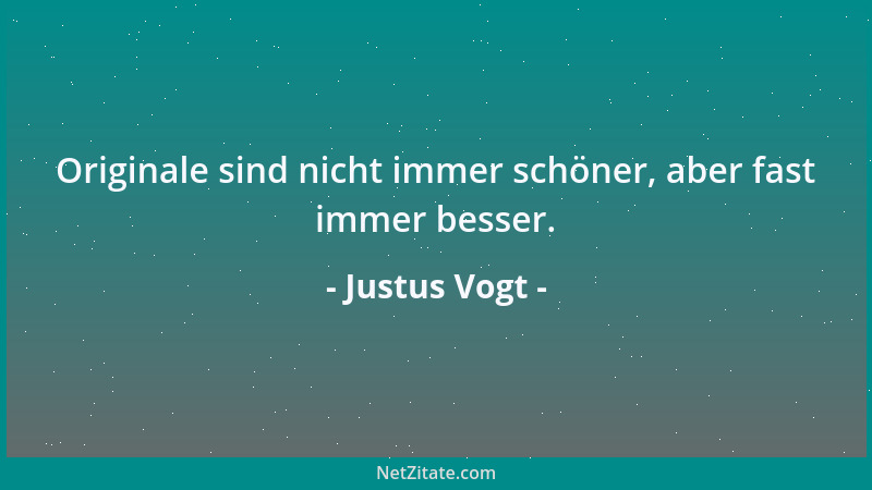 Justus Vogt - Originale sind nicht immer schöner, aber fast immer besser....