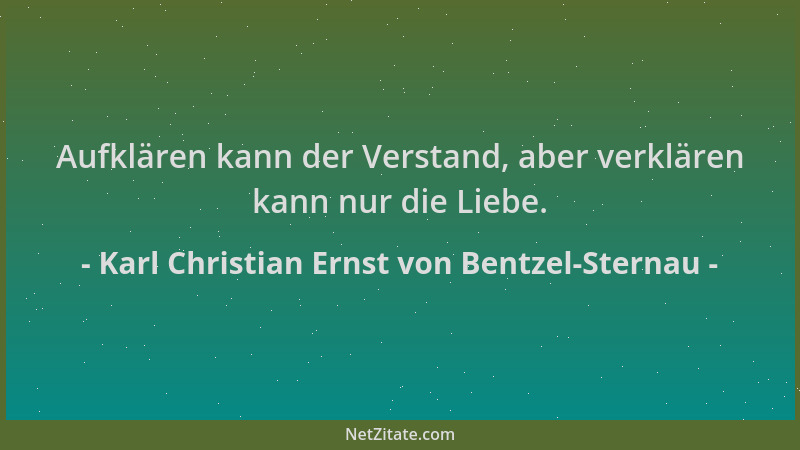Karl Christian Ernst von Bentzel-Sternau - Aufklären kann der Verstand, aber verklären kann nur die Liebe....