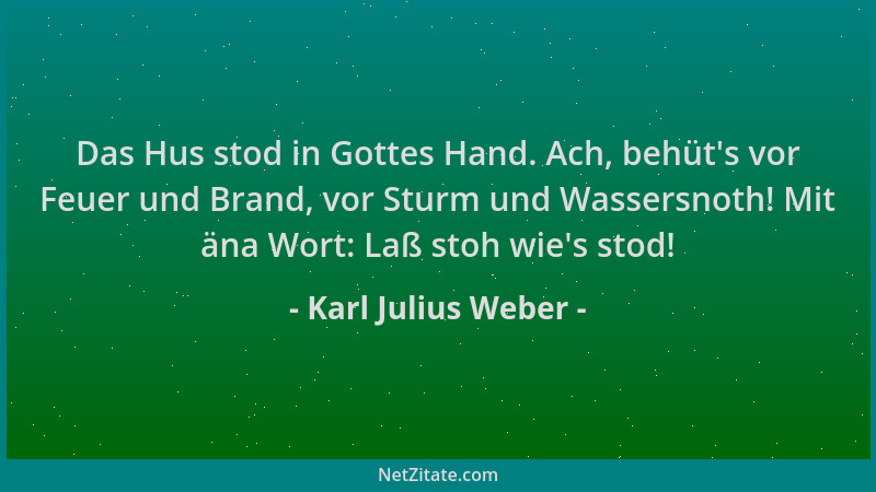 Karl Julius Weber - Das Hus stod in Gottes Hand. Ach, behüt 's vor Feuer und Brand, vor Sturm und Wassersnoth! Mit äna Wort:...