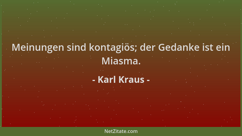 Karl Kraus - Meinungen sind kontagiös; der Gedanke ist ein Miasma....